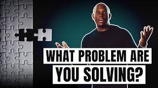 What Problem Are You Solving?