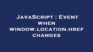 JavaScript : Event when window.location.href changes