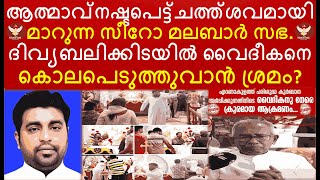 ആത്മാവ് നഷ്ടപെട്ട് ചത്ത് ശവമായി മാറുന്ന സീറോ മലബാർ സഭ.ദിവ്യബലിക്കിടയിൽ വൈദീകനെ കൊലപെടുത്തുവാൻ ശ്രമം?