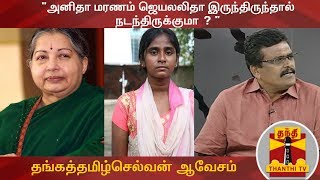 அனிதா மரணம் ஜெயலலிதா இருந்திருந்தால்  நடந்திருக்குமா ? - தங்கத்தமிழ்செல்வன் ஆவேசம்