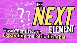 The Next Element: How Chemists are Expanding the Periodic Table
