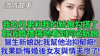 我的好兄弟和我的新娘勾搭了，我去取消婚禮場地看到同名新娘，醫生新娘說：我幫他治抑郁癥！我果斷悔婚後女友與情夫慘了！