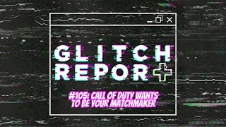 Glitch Report #105: Call of Duty Wants To Be Your Matchmaker (Video Game News Podcast)