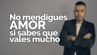 NO MENDIGUES AMOR SI SABES QUE VALES MUCHO