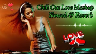 Chill Out Love Mashup | Romantic Lofi Songs  | Slowed & Reverb