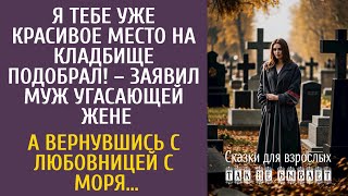 Я тебе красивое место на кладбище купил! – заявил муж угасающей жене… А приехав с любовницей с моря…