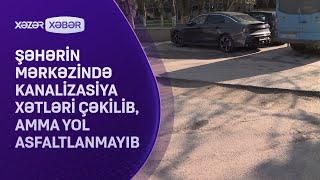 Şəhərin mərkəzində kanalizasiya xətləri çəkilib, amma yol asfaltlanmayıb