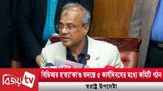 বিডিআর হ’ত্যা’কা’ণ্ড তদন্তে ৫ কার্যদিবসের মধ্যে কমিটি গঠন: স্বরাষ্ট্র উপদেষ্টা | Bijoy TV