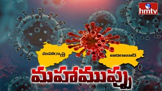 మహారాష్ట్రతో ఆదిలాబాద్ కు పొంచి ఉన్న ముప్పు | Maharashtra Corona Effect on Adilabad | hmtv