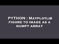 PYTHON : Matplotlib figure to image as a numpy array