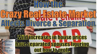 The Impact of the Crazy Real Estate Market on Separation & Divorce