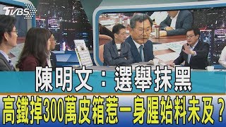 【少康開講】陳明文：選舉抹黑　高鐵掉300萬皮箱惹一身腥始料未及？