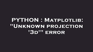 PYTHON : Matplotlib: "Unknown projection '3d'" error
