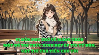 [P1] VỊ HÔN PHU TRỞ VỀ MANG THEO MỘT NỮ TRÍ THỨC XINH ĐẸP ÉP TÔI TỪ HÔN, VẬY THÌ TRẢ TIỀN CHO TÔI