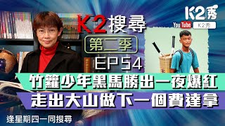 【K2搜尋丨第二季】EP 54：竹籮少年黑馬勝出一夜爆紅 走出大山做下一個費達拿