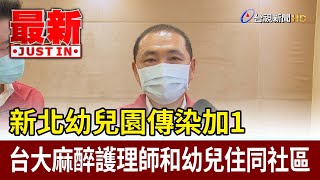 新北幼兒園傳染加1 台大麻醉護理師和幼兒住同社區【最新快訊】