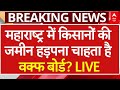 Maharashtra News Live : महाराष्ट्र में किसानों की जमीन हड़पना चाह रहा वक्फ बोर्ड?