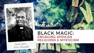 Black Magic: Engaging African Religions \u0026 Mysticism | Justice Okoronkwo