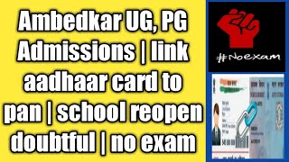 ‍Ambedkar UG, PG Admissions | link aadhaar card to pan | school reopen doubtful | no exam