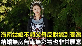 海南姑娘不顧父母反對嫁到臺灣，結婚無房無車無彩禮也非常願意，這邊的生活太美好了！