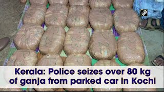 Kerala: Police seizes over 80 kg of ganja from parked car in Kochi