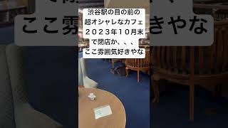 渋谷駅の目の前の超オシャレなカフェ２０２３年１０月末で閉店か、、、ここ雰囲気好きやな　まー2階にスタバもあるし　お店の激戦区ではあるけど