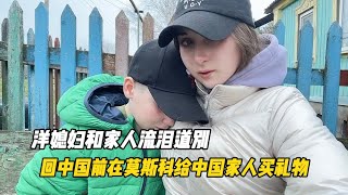 洋媳妇和家人流泪道别，回中国前在莫斯科给中国家人买礼物