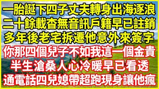 一胎誕下四子丈夫轉身出海逐浪，二十餘載杳無音訊戶籍早已註銷，多年後老宅拆遷他意外來簽字，你那四個兒子不如我這一個金貴！半生滄桑人心冷暖早已看透，通電話四兒媳帶超跑現身讓他瘋！#情感故事 #深夜淺談