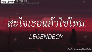 สะใจเธอแล้วใช่ไหม - LEGENDBOY | ไฟเย็น,เจ็บจนพอ,ได้แต่นึกถึง [เนื้อเพลง]