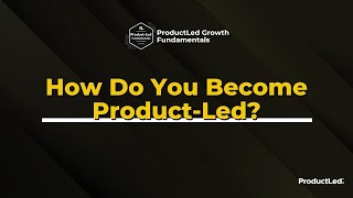 ProductLed Fundamentals: How Do You Become Product-Led Growth?