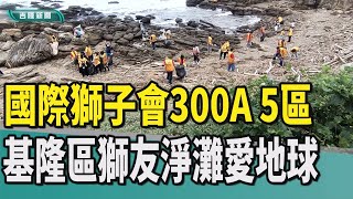 基隆|郭汝台|獅子會|淨灘|愛地球|社區服務|以仁為本|常樂服務|撿垃圾|做環保|愛護海洋|外木山海岸|國際獅子會300A 5區 基隆區獅友淨灘愛地球