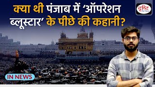 क्या थी Punjab में ‘Operation Bluestar 1984’ के पीछे की कहानी | IN NEWS I Drishti IAS