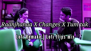 Raanjhanaa X Changes X Tum tak (Lofi Remake)🌊 lofi flips mix mashup | chill vibe lofi, driving,study