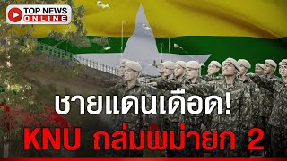 KNU ถล่มพม่ายก 2 ชายแดนเดือด! หม่อง ครึ่งพัน หนีตายทะลักเข้าไทย