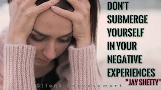 Don't Submerge Yourself In Your Negative Experiences | Jay Shetty | Silent Improvement