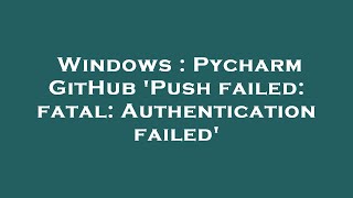 Windows : Pycharm GitHub 'Push failed: fatal: Authentication failed'