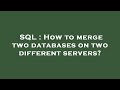 SQL : How to merge two databases on two different servers?