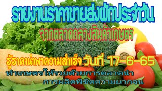 อับเดทรายงานสรุปราคาขายส่งผักจากตลาดกลางวันนี้ 17-6-65