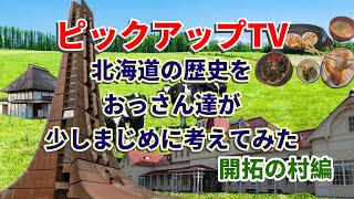 【ピックアップTV】北海道の歴史を少しまじめに考える　開拓の村編