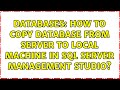 Databases: How to copy database from server to local machine in SQL Server Management studio?