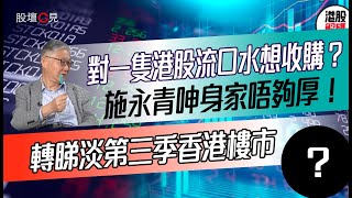 【股壇C見】對一隻港股流口水想收購？施永青呻身家唔夠厚！轉睇淡第三季香港樓市（Part 2/2）