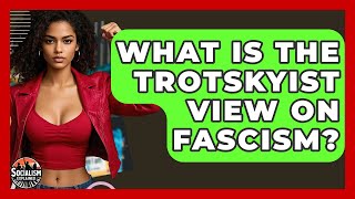 What Is The Trotskyist View On Fascism? - Socialism Explained