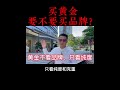 买黄金，到底要不要买品牌？ 黄金知识 珠宝首饰 黄金 shorts