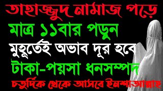 তাহাজ্জুদ পড়ে ১১বার পড়ুন। মুহূর্তেই অভাব দূর হবে। ঋণ পরিশোধ হবে। টাকা ধনসম্পদ চতুর্দিক থেকে আসবে।।