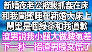 新婚夜老公被我抓姦在床，和我閨蜜睡在新婚大床上，閨蜜是個綠茶和我道歉，渣男說我小題大做脾氣差，下一秒一招渣男賤女慌了 #溫情人生#情感故事#情感#愛情#婚姻#幸福人生#遊戲#故事#pokemon#原神