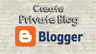 How to Create a Private Blog on Blogger