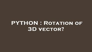 PYTHON : Rotation of 3D vector?