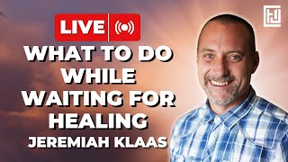 What To Do While You Wait For Your Healing | Jeremiah Klaas