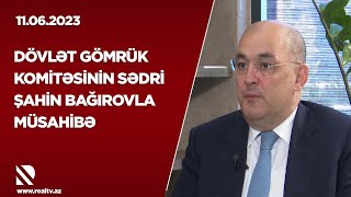 Dövlət Gömrük Komitəsinin sədri Şahin Bağırovla müsahibə