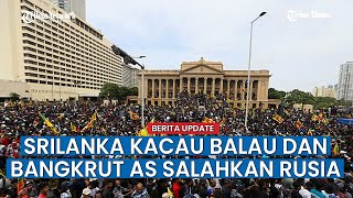 Sri Lanka Bangkrut hingga Kacau, Petingginya Kabur hingga AS Salahkan Rusia